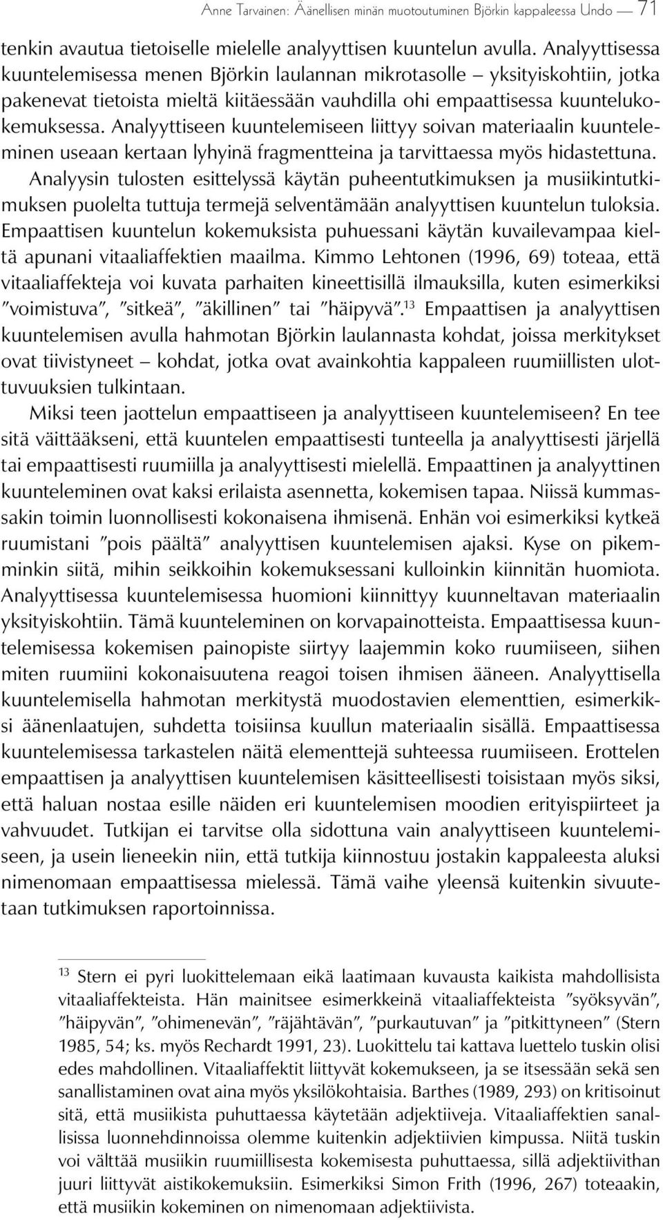 Analyyttiseen kuuntelemiseen liittyy soivan materiaalin kuunteleminen useaan kertaan lyhyinä fragmentteina ja tarvittaessa myös hidastettuna.