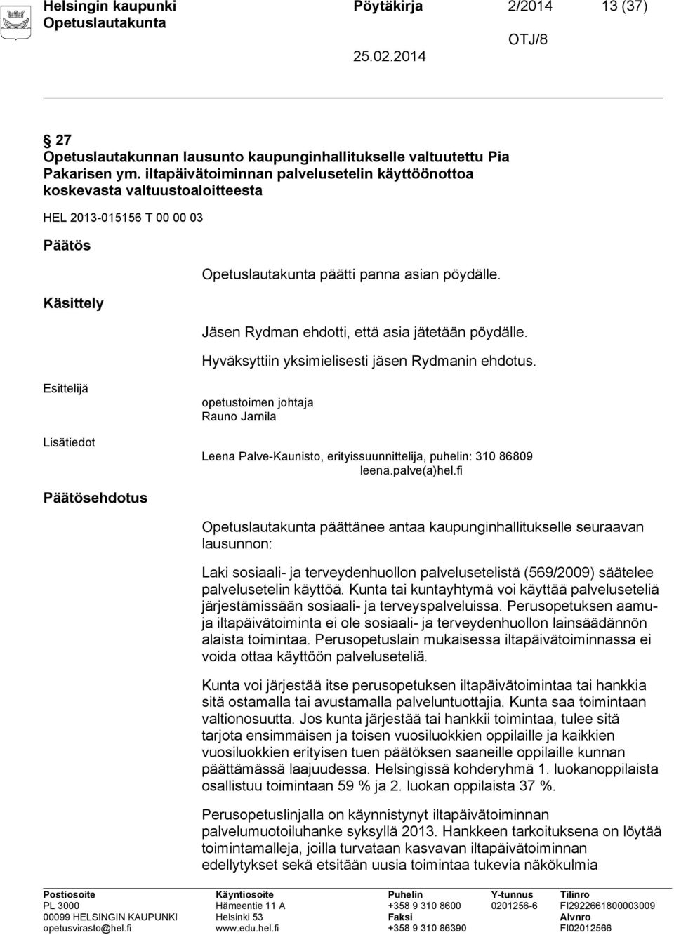 Jäsen Rydman ehdotti, että asia jätetään pöydälle. Hyväksyttiin yksimielisesti jäsen Rydmanin ehdotus.