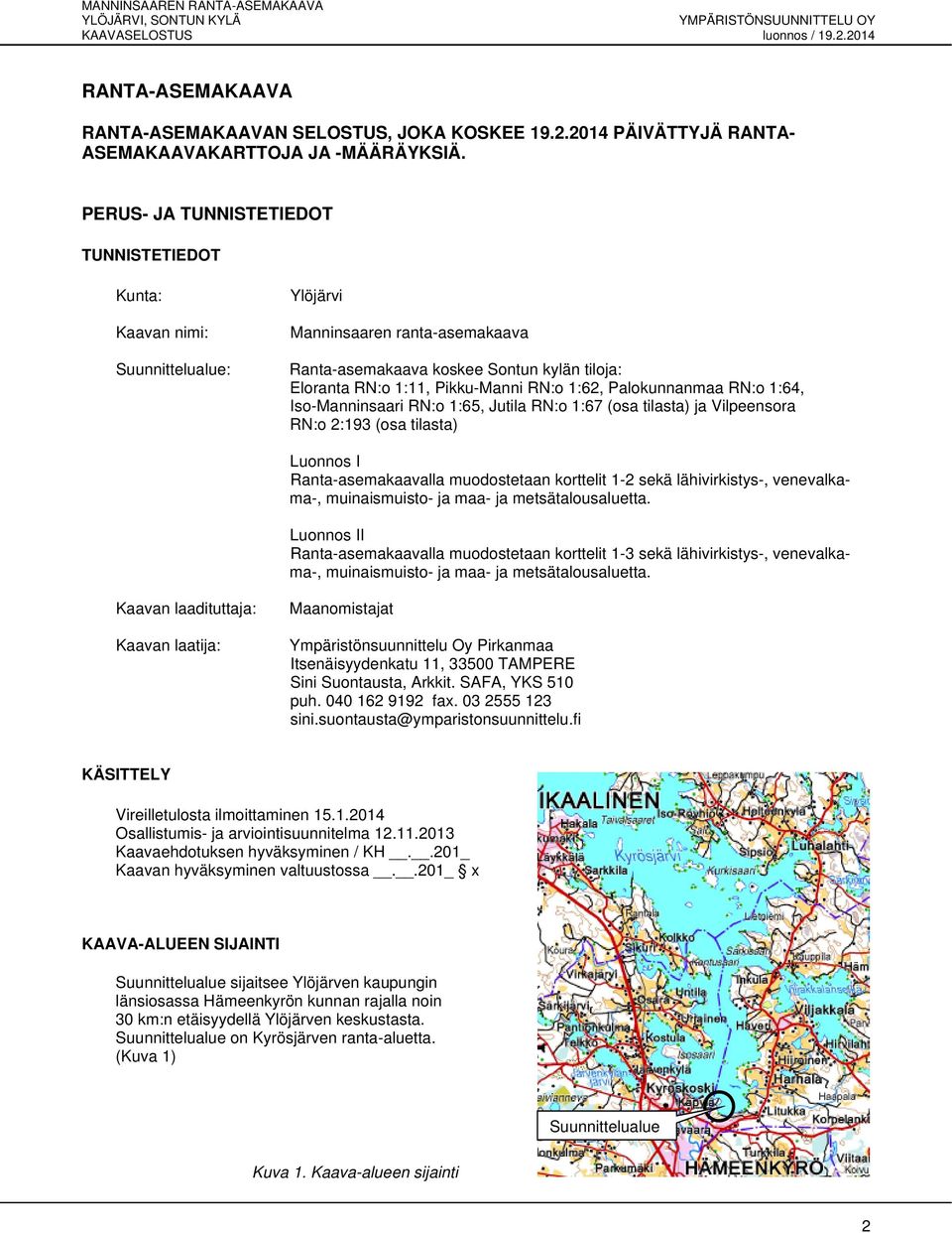 1:62, Palokunnanmaa RN:o 1:64, Iso-Manninsaari RN:o 1:65, Jutila RN:o 1:67 (osa tilasta) ja Vilpeensora RN:o 2:193 (osa tilasta) Luonnos I Ranta-asemakaavalla muodostetaan korttelit 1-2 sekä