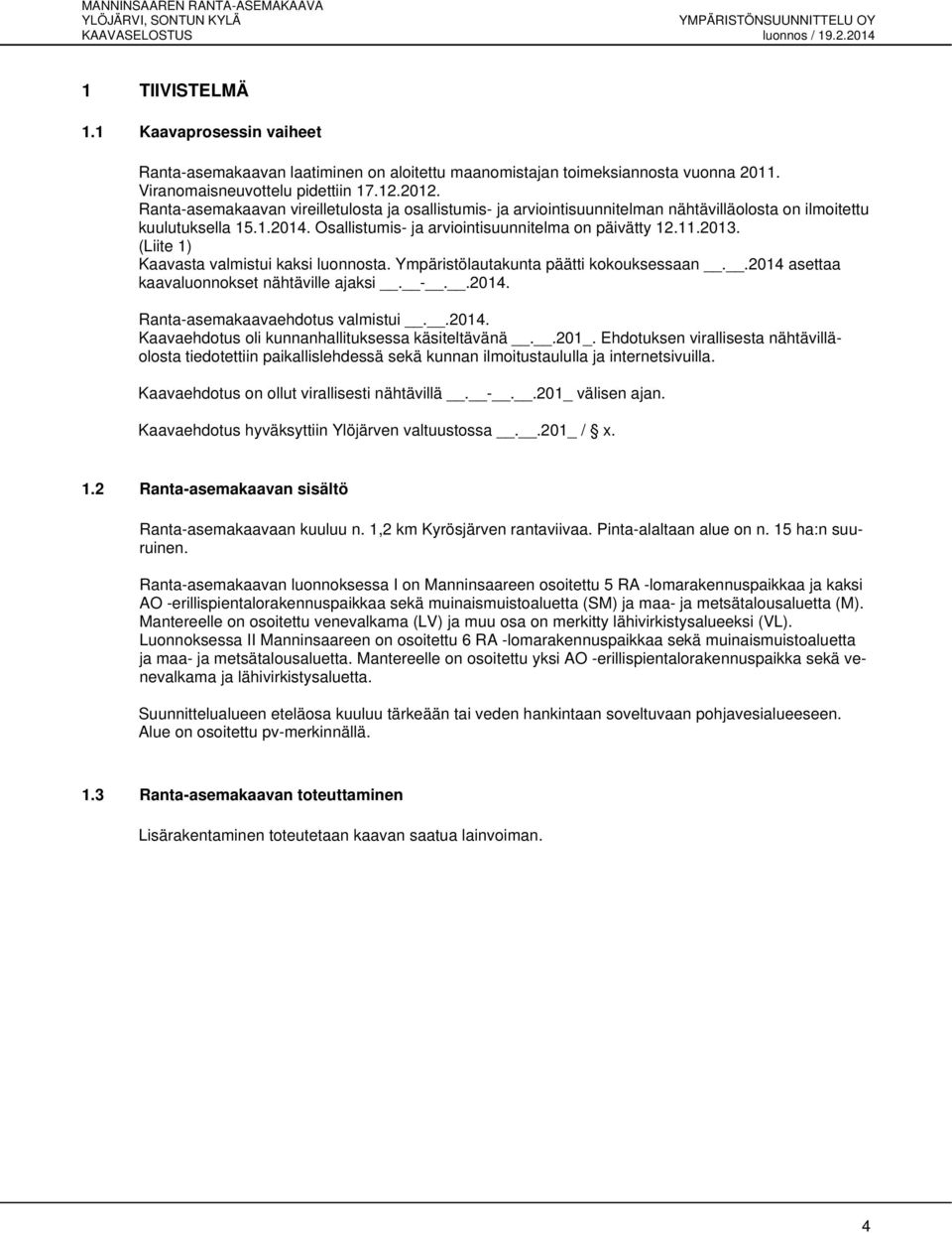 (Liite 1) Kaavasta valmistui kaksi luonnosta. Ympäristölautakunta päätti kokouksessaan..2014 asettaa kaavaluonnokset nähtäville ajaksi. -..2014. Ranta-asemakaavaehdotus valmistui..2014. Kaavaehdotus oli kunnanhallituksessa käsiteltävänä.