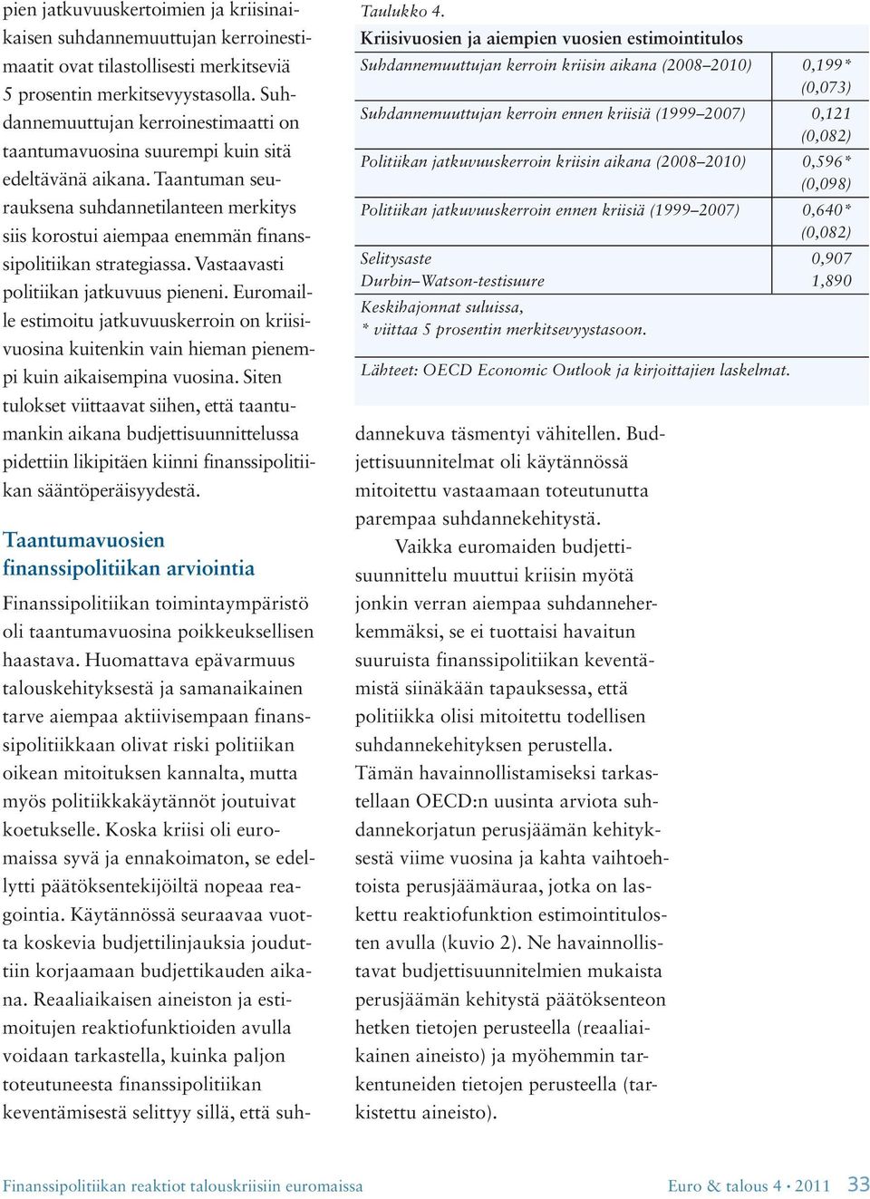 Taantuman seurauksena suhdannetilanteen merkitys siis korostui aiempaa enemmän finanssipolitiikan strategiassa. Vastaavasti politiikan jatkuvuus pieneni.