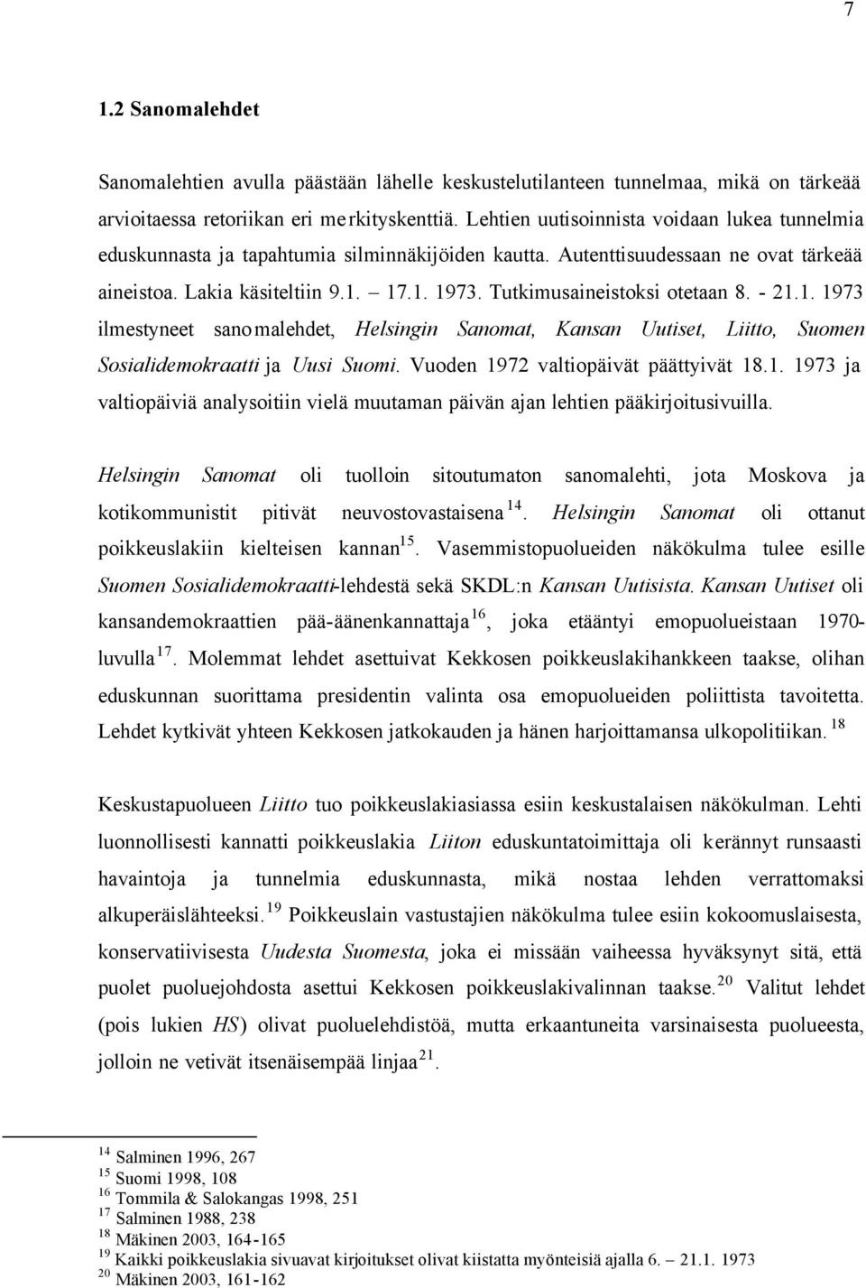 Tutkimusaineistoksi otetaan 8. - 21.1. 1973 ilmestyneet sanomalehdet, Helsingin Sanomat, Kansan Uutiset, Liitto, Suomen Sosialidemokraatti ja Uusi Suomi. Vuoden 1972 valtiopäivät päättyivät 18.1. 1973 ja valtiopäiviä analysoitiin vielä muutaman päivän ajan lehtien pääkirjoitusivuilla.