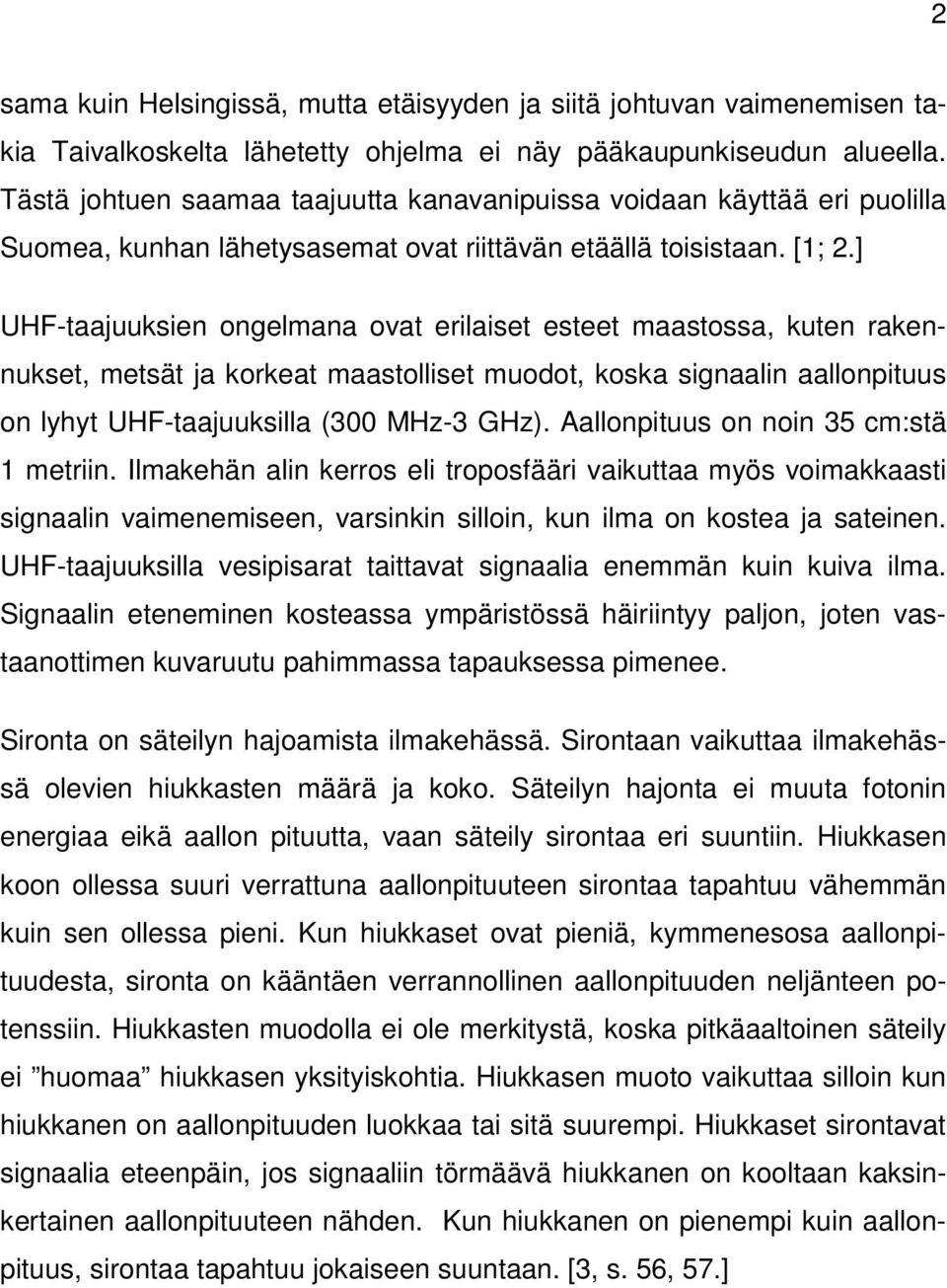 ] UHF-taajuuksien ongelmana ovat erilaiset esteet maastossa, kuten rakennukset, metsät ja korkeat maastolliset muodot, koska signaalin aallonpituus on lyhyt UHF-taajuuksilla (300 MHz-3 GHz).