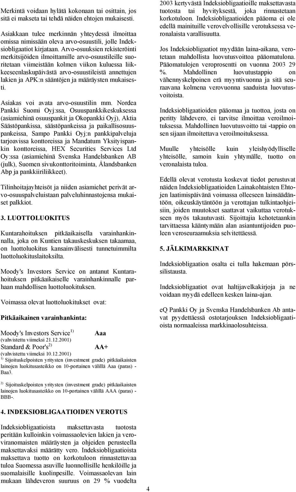 Arvo-osuuksien rekisteröinti merkitsijöiden ilmoittamille arvo-osuustileille suoritetaan viimeistään kolmen viikon kuluessa liikkeeseenlaskupäivästä arvo-osuustileistä annettujen lakien ja APK:n