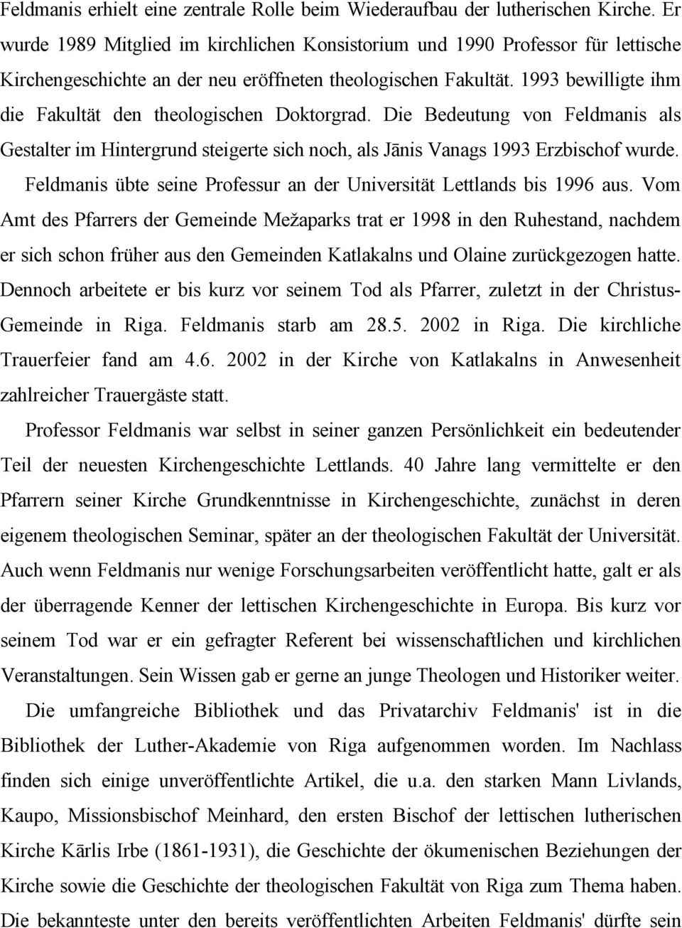 1993 bewilligte ihm die Fakultät den theologischen Doktorgrad. Die Bedeutung von Feldmanis als Gestalter im Hintergrund steigerte sich noch, als Jānis Vanags 1993 Erzbischof wurde.