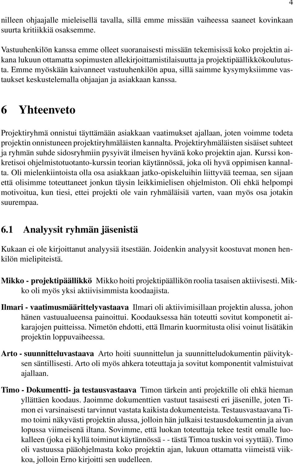 Emme myöskään kaivanneet vastuuhenkilön apua, sillä saimme kysymyksiimme vastaukset keskustelemalla ohjaajan ja asiakkaan kanssa.