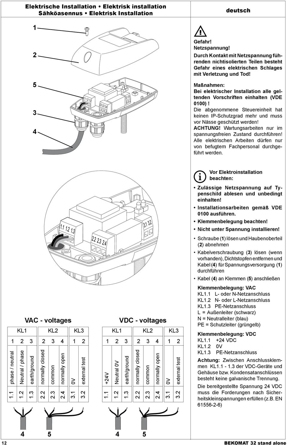 Maßnahmen: Bei elektrischer Installation alle geltenden Vorschriften einhalten (VDE 000)! Die abgenommene Steuereinheit hat keinen IP-Schutzgrad mehr und muss vor Nässe geschützt werden! ACHTUNG!