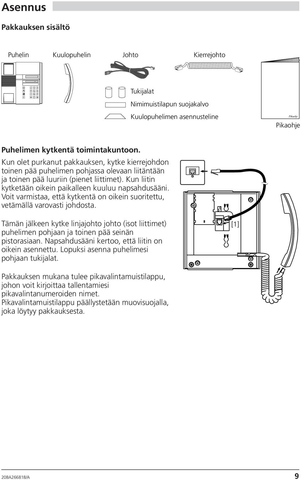 Kun olet purkanut pakkauksen, kytke kierrejohdon toinen pää puhelimen pohjassa olevaan liitäntään ja toinen pää luuriin (pienet liittimet). Kun liitin kytketään oikein paikalleen kuuluu napsahdusääni.