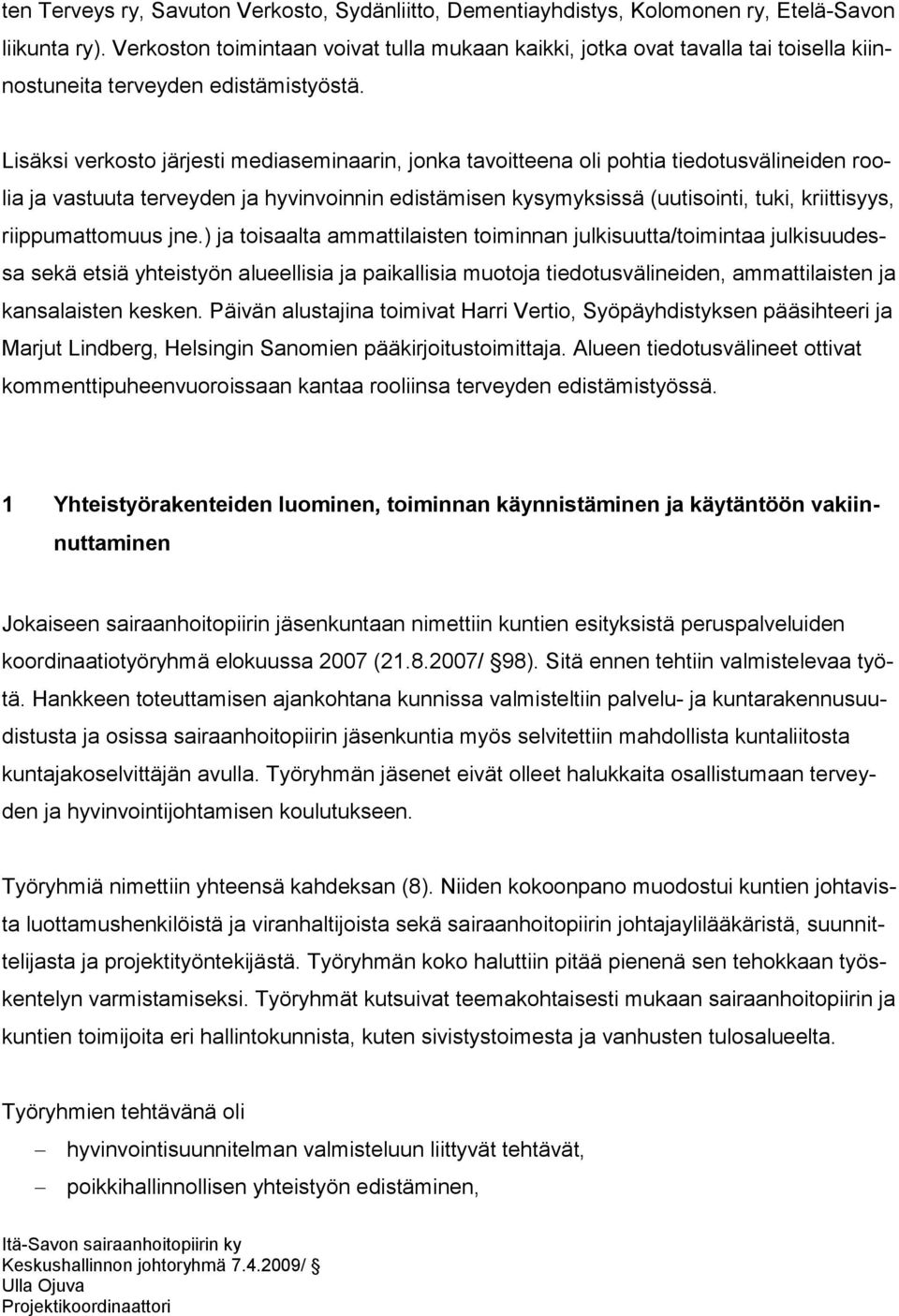 Lisäksi verkosto järjesti mediaseminaarin, jonka tavoitteena oli pohtia tiedotusvälineiden roolia ja vastuuta terveyden ja hyvinvoinnin edistämisen kysymyksissä (uutisointi, tuki, kriittisyys,