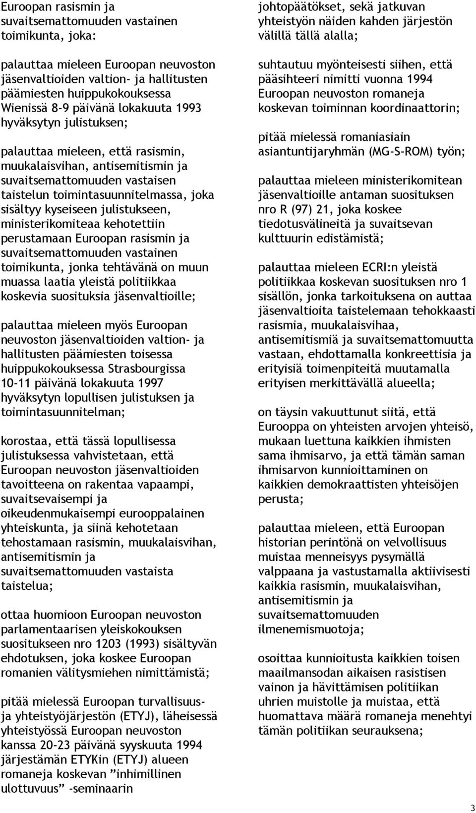 julistukseen, ministerikomiteaa kehotettiin perustamaan Euroopan rasismin ja suvaitsemattomuuden vastainen toimikunta, jonka tehtävänä on muun muassa laatia yleistä politiikkaa koskevia suosituksia