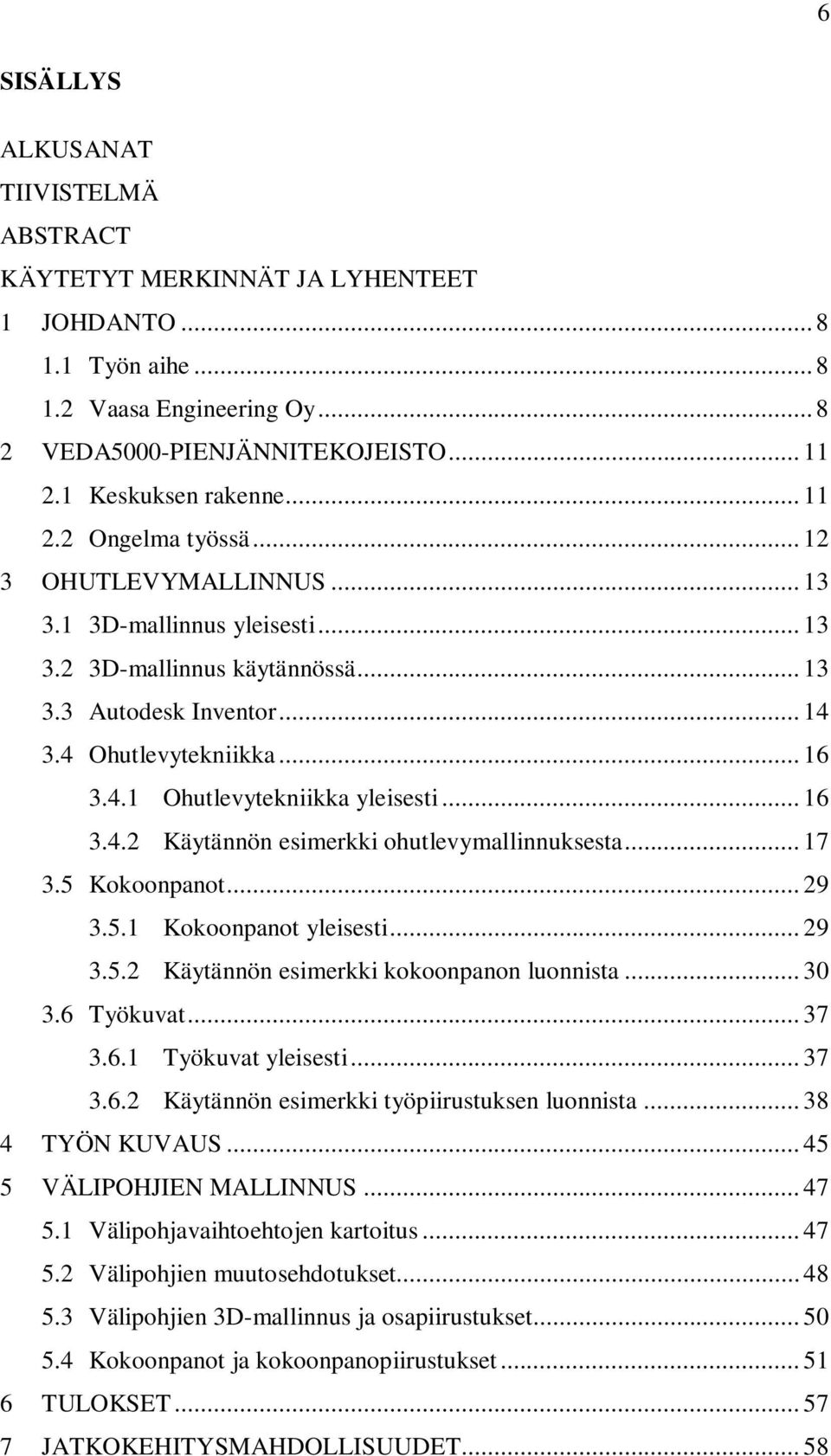 .. 16 3.4.2 Käytännön esimerkki ohutlevymallinnuksesta... 17 3.5 Kokoonpanot... 29 3.5.1 Kokoonpanot yleisesti... 29 3.5.2 Käytännön esimerkki kokoonpanon luonnista... 30 3.6 Työkuvat... 37 3.6.1 Työkuvat yleisesti.