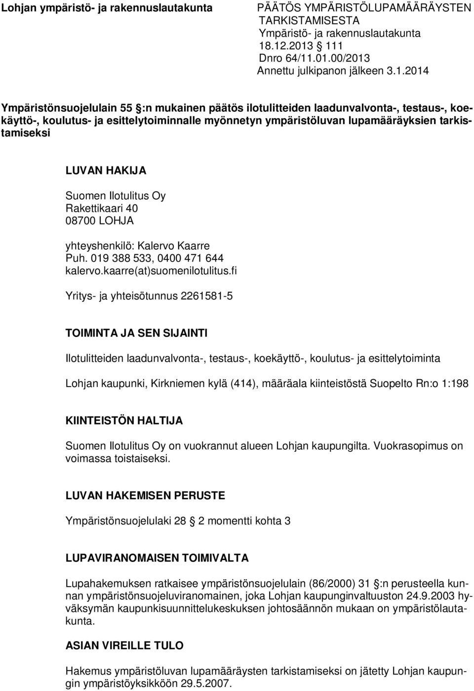 esittelytoiminnalle myönnetyn ympäristöluvan lupamääräyksien tarkistamiseksi LUVAN HAKIJA Suomen Ilotulitus Oy Rakettikaari 40 08700 LOHJA yhteyshenkilö: Kalervo Kaarre Puh.