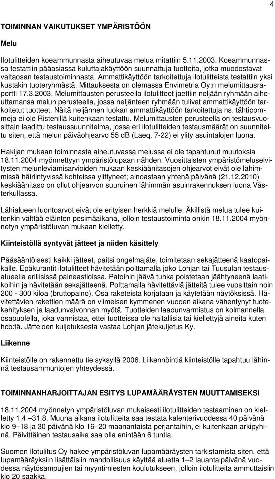 Ammattikäyttöön tarkoitettuja ilotulitteista testattiin yksi kustakin tuoteryhmästä. Mittauksesta on olemassa Envimetria Oy:n melumittausraportti 17.3.2003.