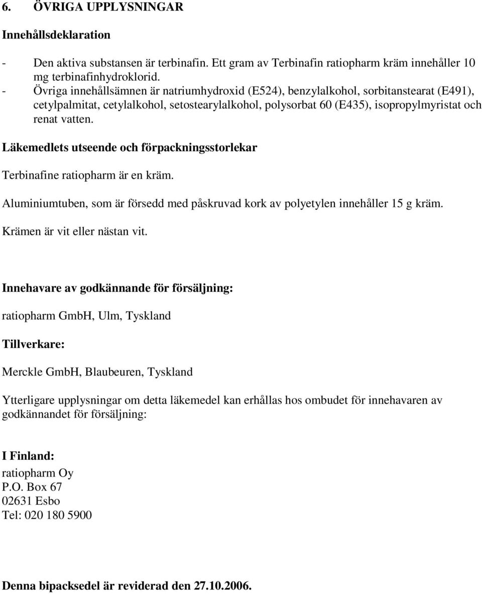 Läkemedlets utseende och förpackningsstorlekar Terbinafine ratiopharm är en kräm. Aluminiumtuben, som är försedd med påskruvad kork av polyetylen innehåller 15 g kräm. Krämen är vit eller nästan vit.