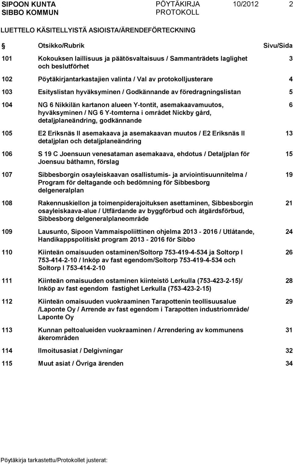 hyväksyminen / NG 6 Y-tomterna i området Nickby gård, detaljplaneändring, godkännande 105 E2 Eriksnäs II asemakaava ja asemakaavan muutos / E2 Eriksnäs II detaljplan och detaljplaneändring 106 S 19 C