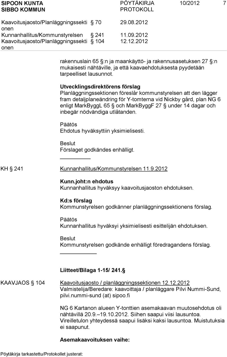 14 dagar och inbegär nödvändiga utlåtanden. Päätös Ehdotus hyväksyttiin yksimielisesti. Beslut Förslaget godkändes enhälligt. KH 241 Kunnanhallitus/Kommunstyrelsen 11.9.2012 Kunn.