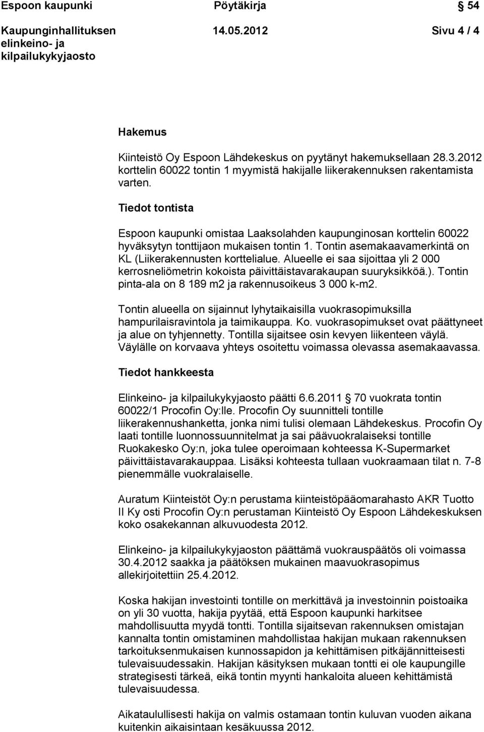 Alueelle ei saa sijoittaa yli 2 000 kerrosneliömetrin kokoista päivittäistavarakaupan suuryksikköä.). Tontin pinta-ala on 8 189 m2 ja rakennusoikeus 3 000 k-m2.