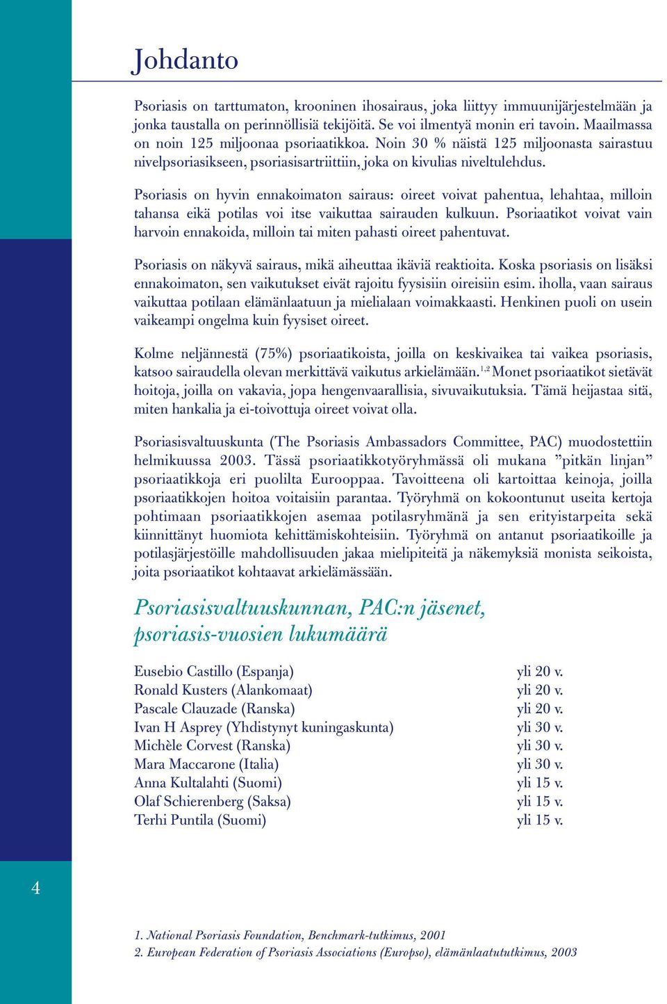 Psoriasis on hyvin ennakoimaton sairaus: oireet voivat pahentua, lehahtaa, milloin tahansa eikä potilas voi itse vaikuttaa sairauden kulkuun.