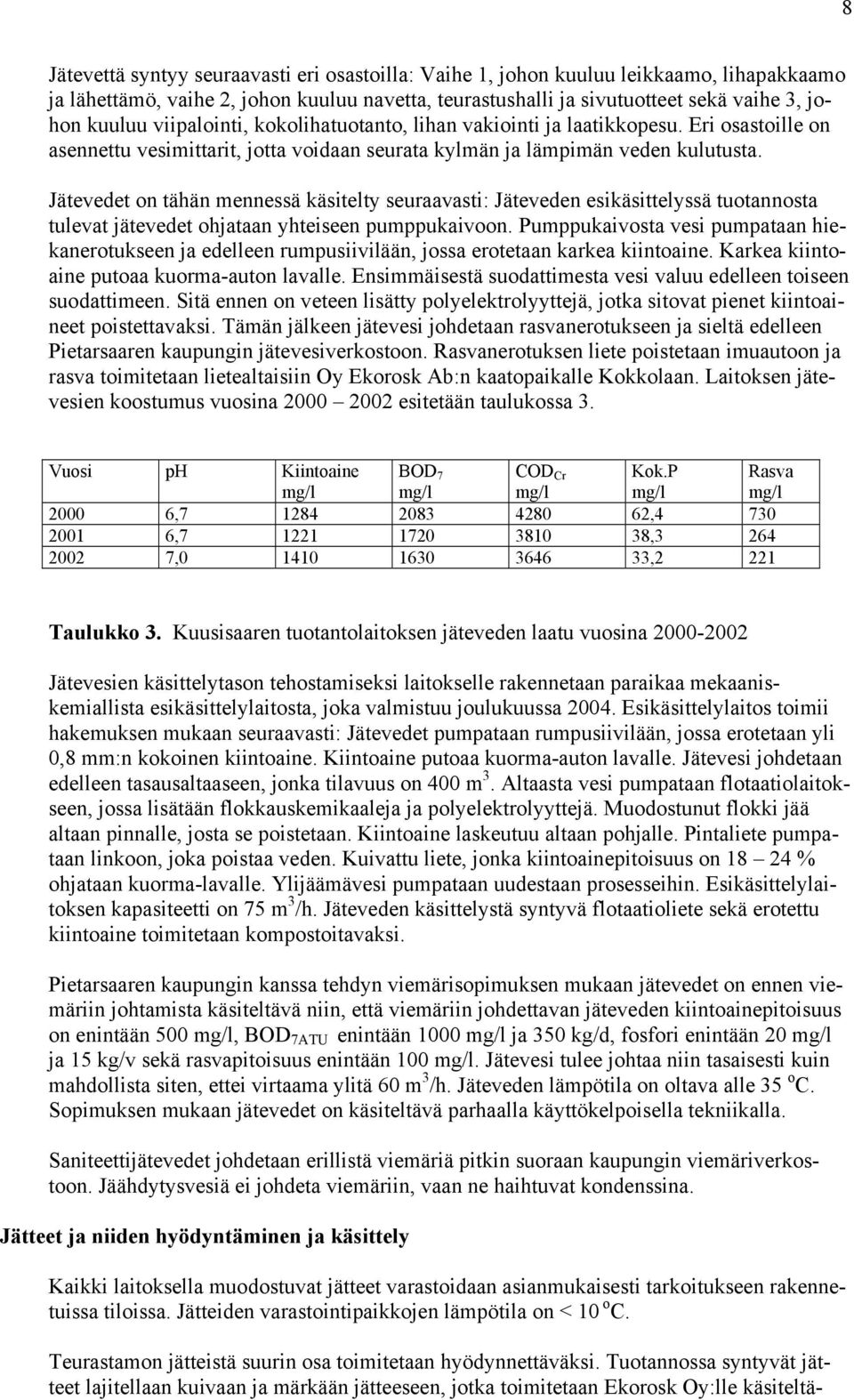 Jätevedet on tähän mennessä käsitelty seuraavasti: Jäteveden esikäsittelyssä tuotannosta tulevat jätevedet ohjataan yhteiseen pumppukaivoon.