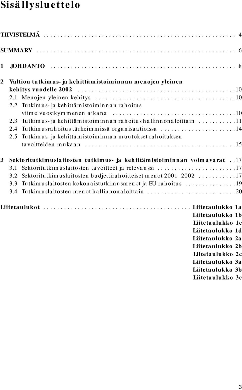 1 Menojen yleinen kehitys.........................................10 2.2 Tutkimus- ja kehittämistoiminnan rahoitus viime vuosikymmenen aikana....................................10 2.3 Tutkimus- ja kehittämistoiminnan rahoitus hallinnonaloittain.