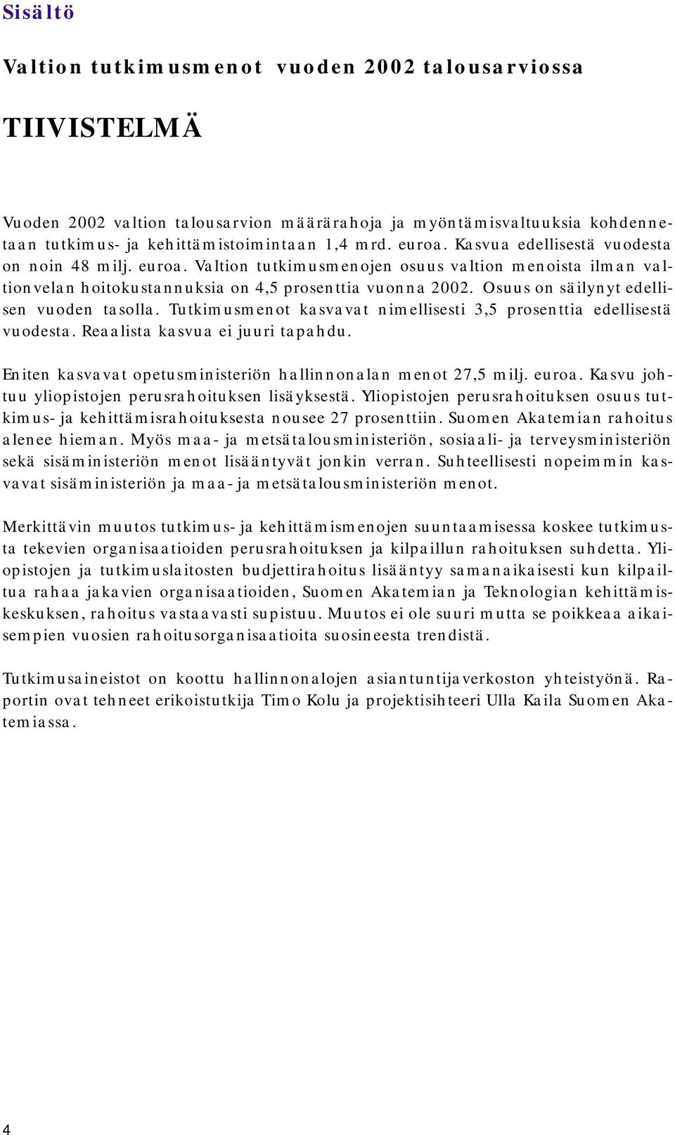 Osuus on säilynyt edellisen vuoden tasolla. Tutkimusmenot kasvavat nimellisesti 3,5 prosenttia edellisestä vuodesta. Reaalista kasvua ei juuri tapahdu.