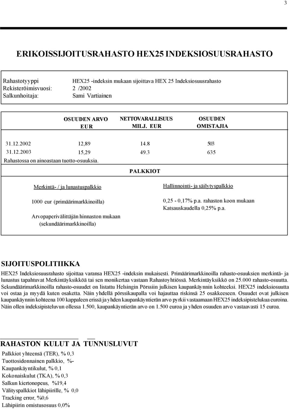 PALKKIOT Merkintä- / ja lunastuspalkkio 1000 eur (primäärimarkkinoilla) Arvopaperivälittäjän hinnaston mukaan (sekundäärimarkkinoilla) Hallinnointi- ja säilytyspalkkio 0,25-0,17% p.a. rahaston koon mukaan Katsauskaudella 0,25% p.