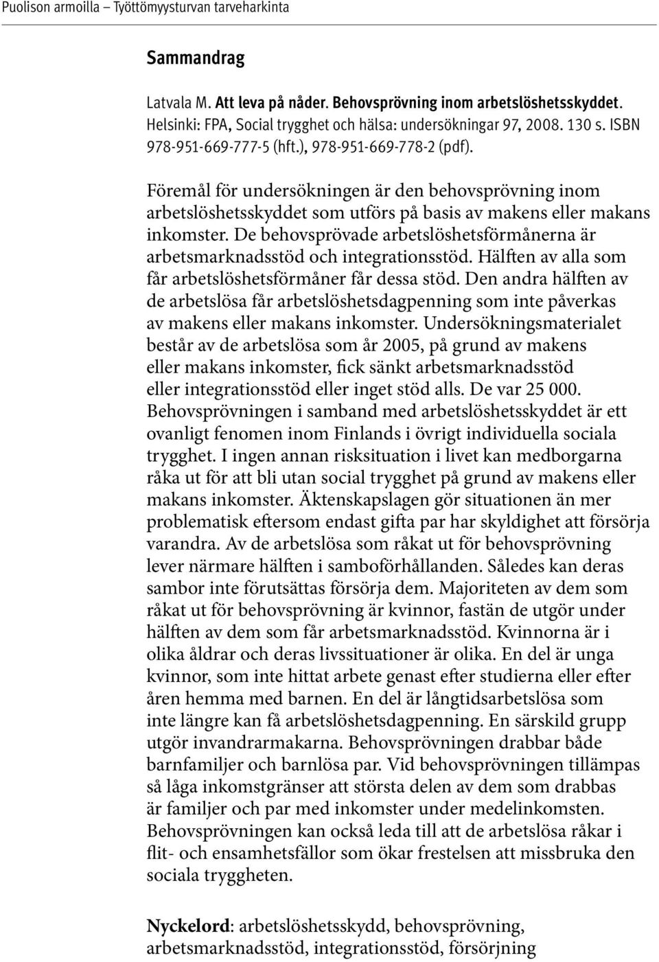 De behovsprövade arbetslöshetsförmånerna är arbetsmarknadsstöd och integrationsstöd. Hälften av alla som får arbetslöshetsförmåner får dessa stöd.