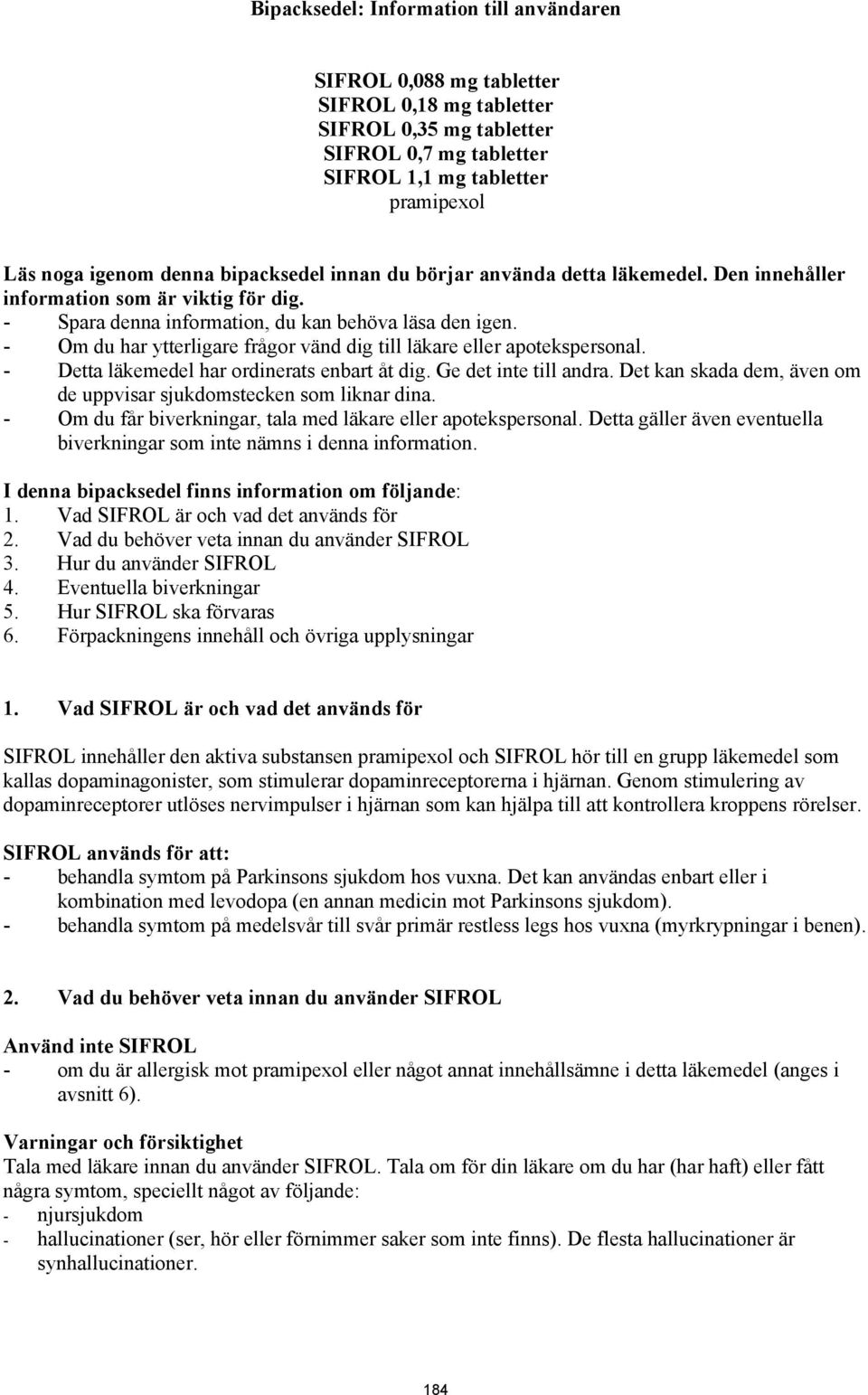- Om du har ytterligare frågor vänd dig till läkare eller apotekspersonal. - Detta läkemedel har ordinerats enbart åt dig. Ge det inte till andra.