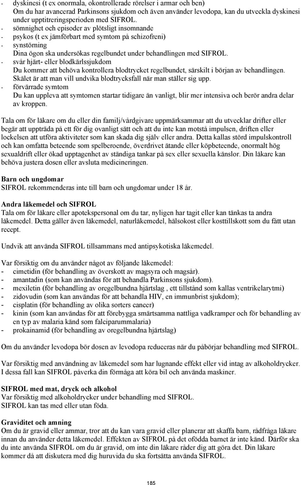 - svår hjärt- eller blodkärlssjukdom Du kommer att behöva kontrollera blodtrycket regelbundet, särskilt i början av behandlingen. Skälet är att man vill undvika blodtrycksfall när man ställer sig upp.