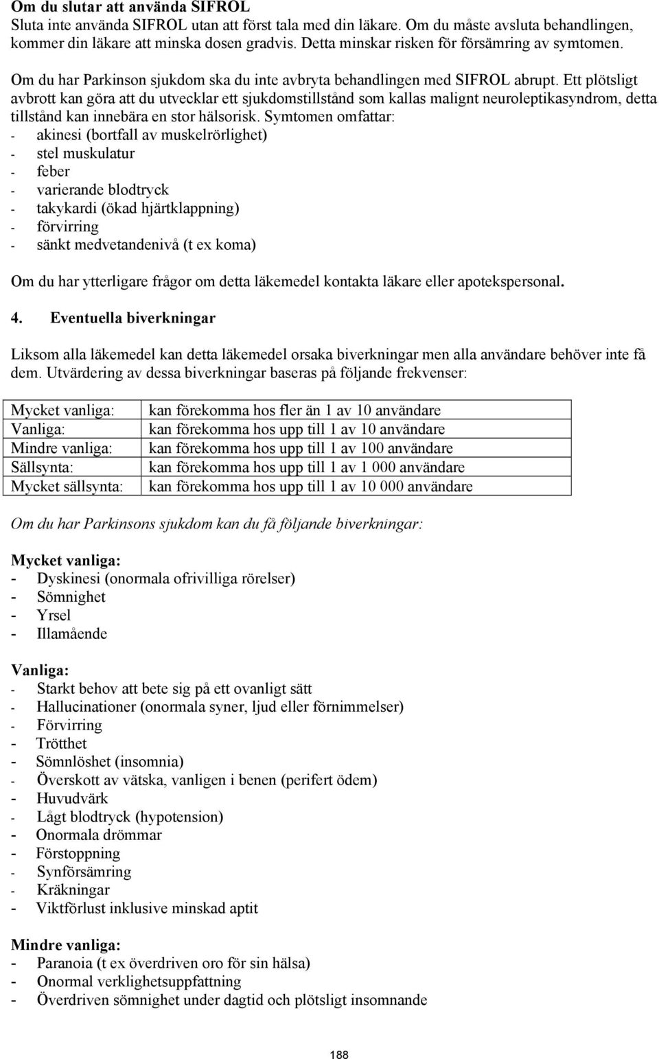 Ett plötsligt avbrott kan göra att du utvecklar ett sjukdomstillstånd som kallas malignt neuroleptikasyndrom, detta tillstånd kan innebära en stor hälsorisk.