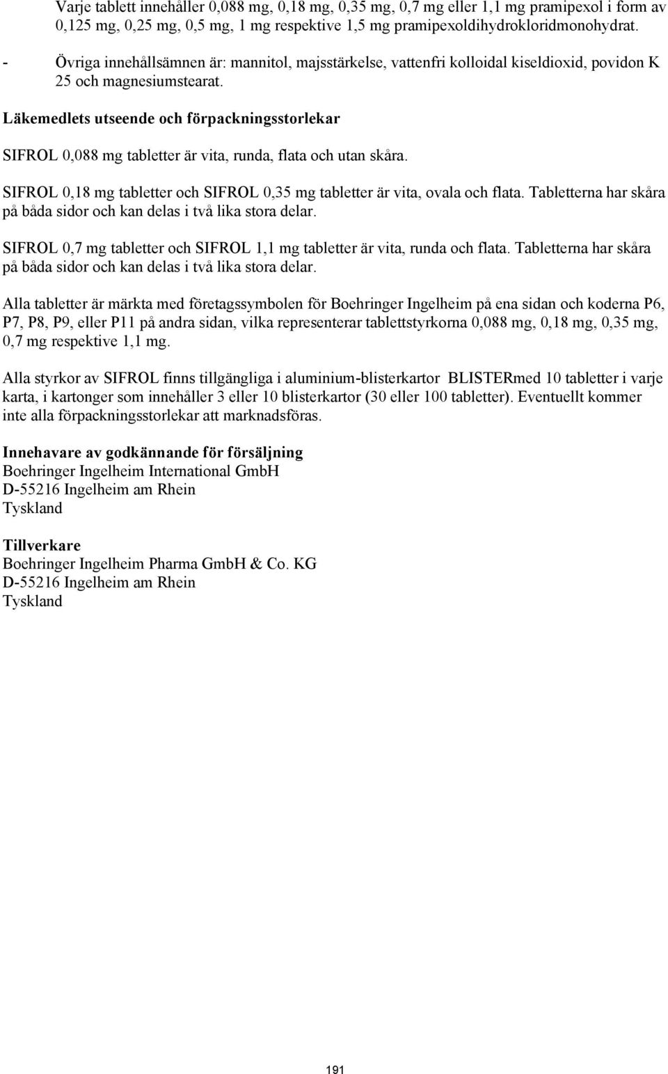 Läkemedlets utseende och förpackningsstorlekar SIFROL 0,088 mg tabletter är vita, runda, flata och utan skåra. SIFROL 0,18 mg tabletter och SIFROL 0,35 mg tabletter är vita, ovala och flata.