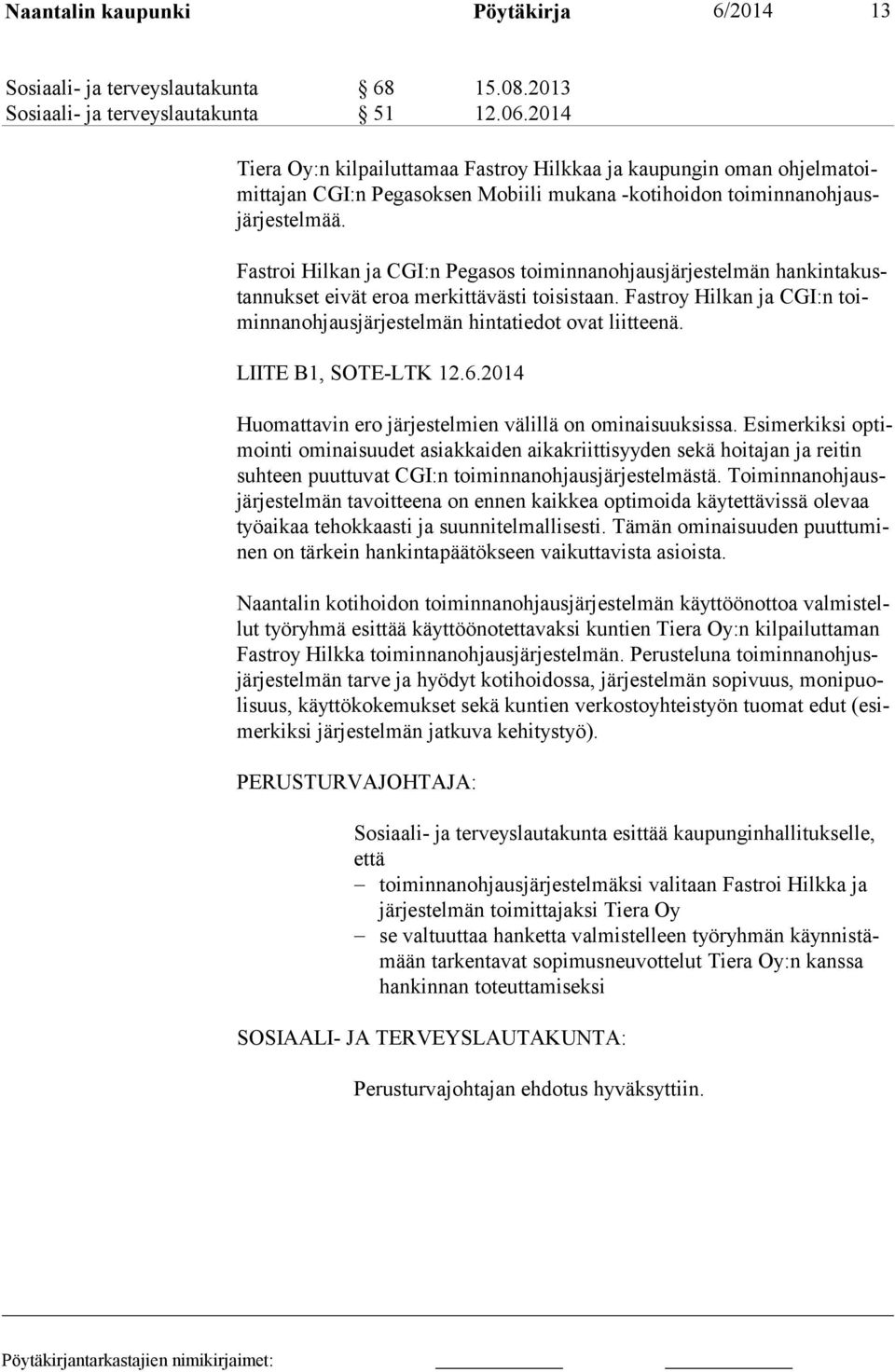 Fastroi Hilkan ja CGI:n Pegasos toiminnanohjausjärjestelmän hankintakustannukset eivät eroa merkittävästi toisistaan. Fastroy Hilkan ja CGI:n toiminnanohjausjärjestelmän hintatiedot ovat liitteenä.