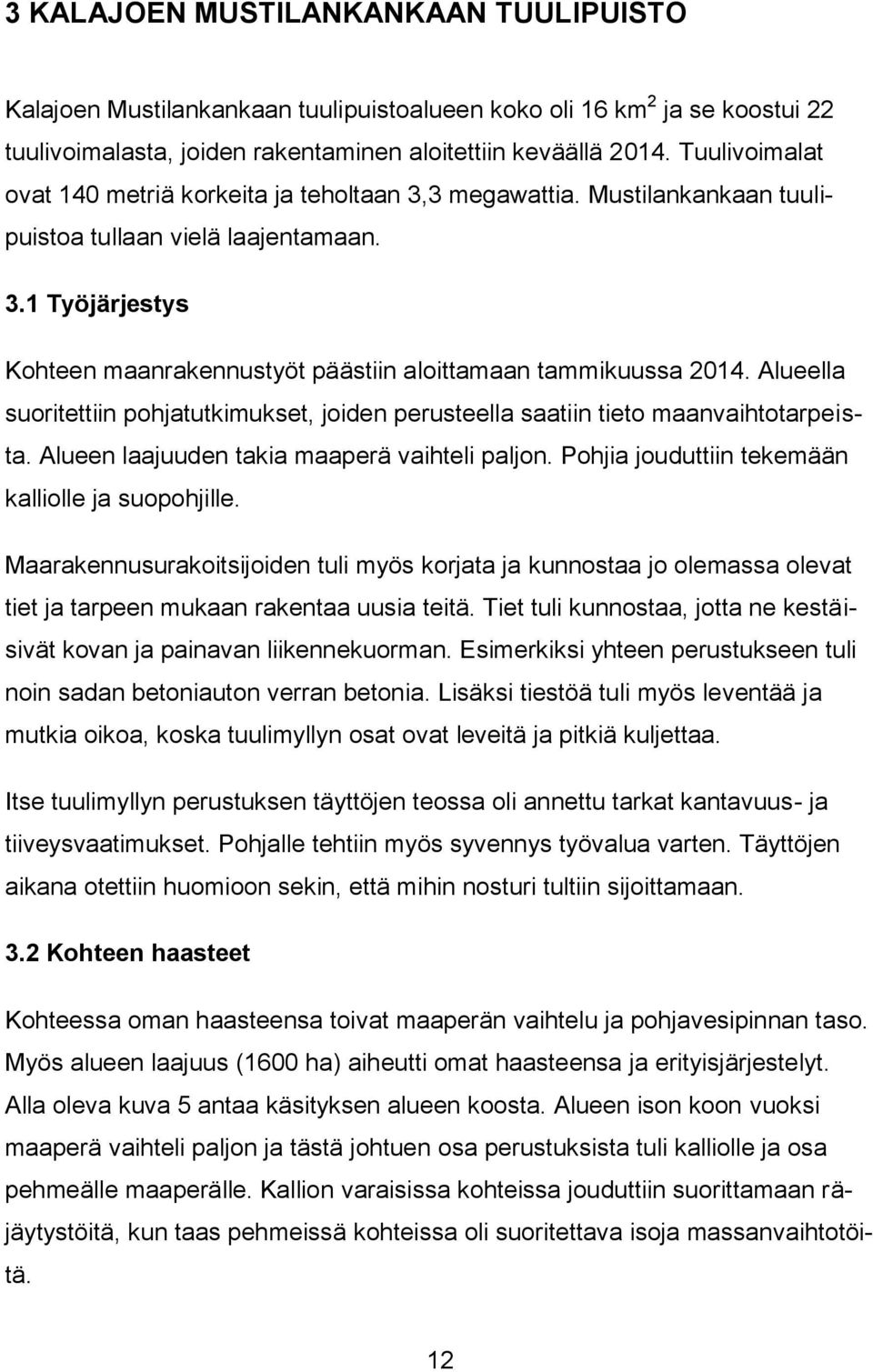 Alueella suoritettiin pohjatutkimukset, joiden perusteella saatiin tieto maanvaihtotarpeista. Alueen laajuuden takia maaperä vaihteli paljon. Pohjia jouduttiin tekemään kalliolle ja suopohjille.