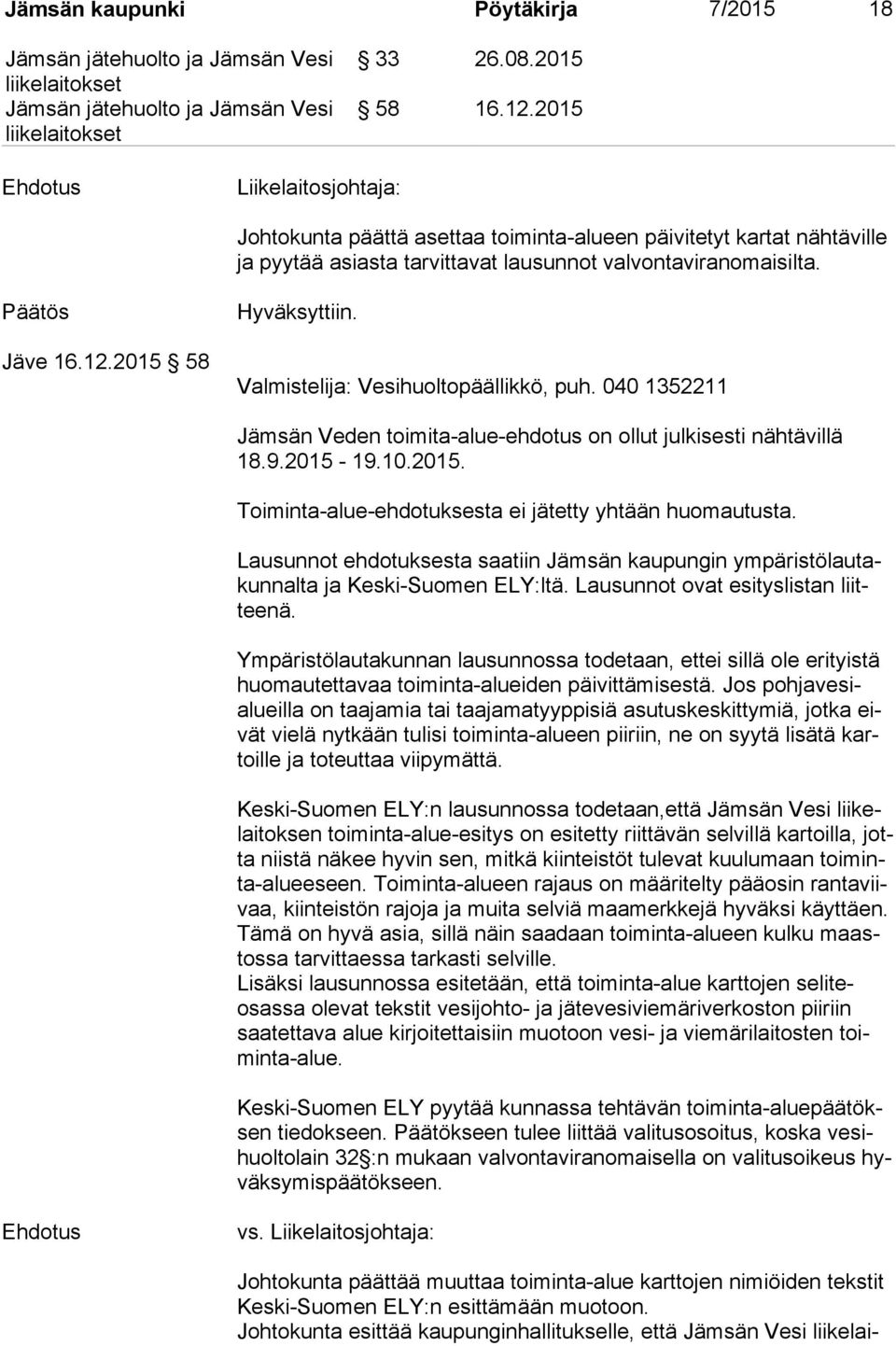 2015 58 Valmistelija: Vesihuoltopäällikkö, puh. 040 1352211 Jämsän Veden toimita-alue-ehdotus on ollut julkisesti nähtävillä 18.9.2015-19.10.2015. Toiminta-alue-ehdotuksesta ei jätetty yhtään huomautusta.