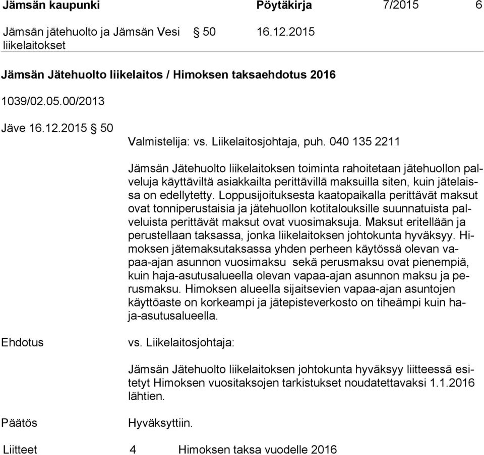 Loppusijoituksesta kaatopaikalla perittävät mak sut ovat tonniperustaisia ja jätehuollon kotitalouksille suun na tuis ta palve luis ta perittävät maksut ovat vuosimaksuja.