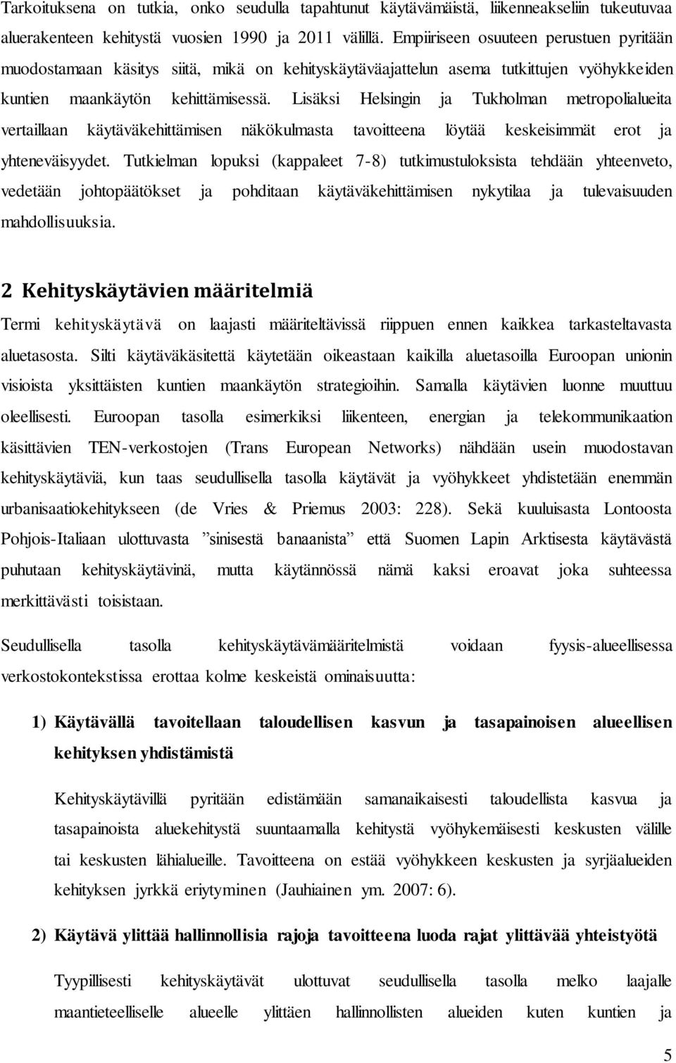 Lisäksi Helsingin ja Tukholman metropolialueita vertaillaan käytäväkehittämisen näkökulmasta tavoitteena löytää keskeisimmät erot ja yhteneväisyydet.