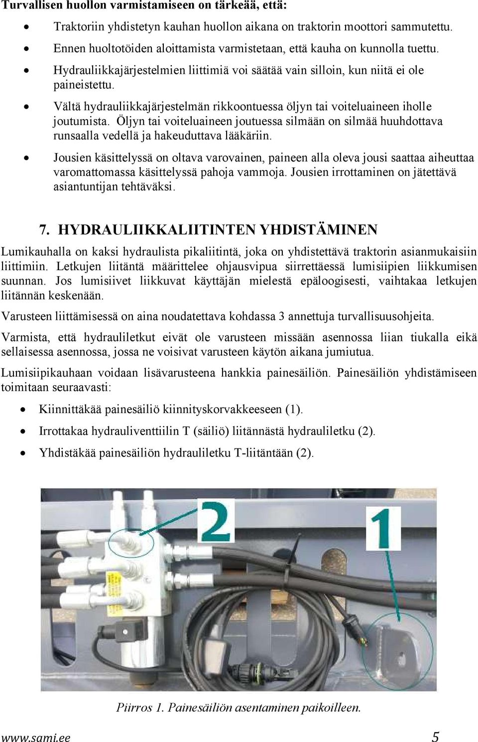 Vältä hydrauliikkajärjestelmän rikkoontuessa öljyn tai voiteluaineen iholle joutumista. Öljyn tai voiteluaineen joutuessa silmään on silmää huuhdottava runsaalla vedellä ja hakeuduttava lääkäriin.