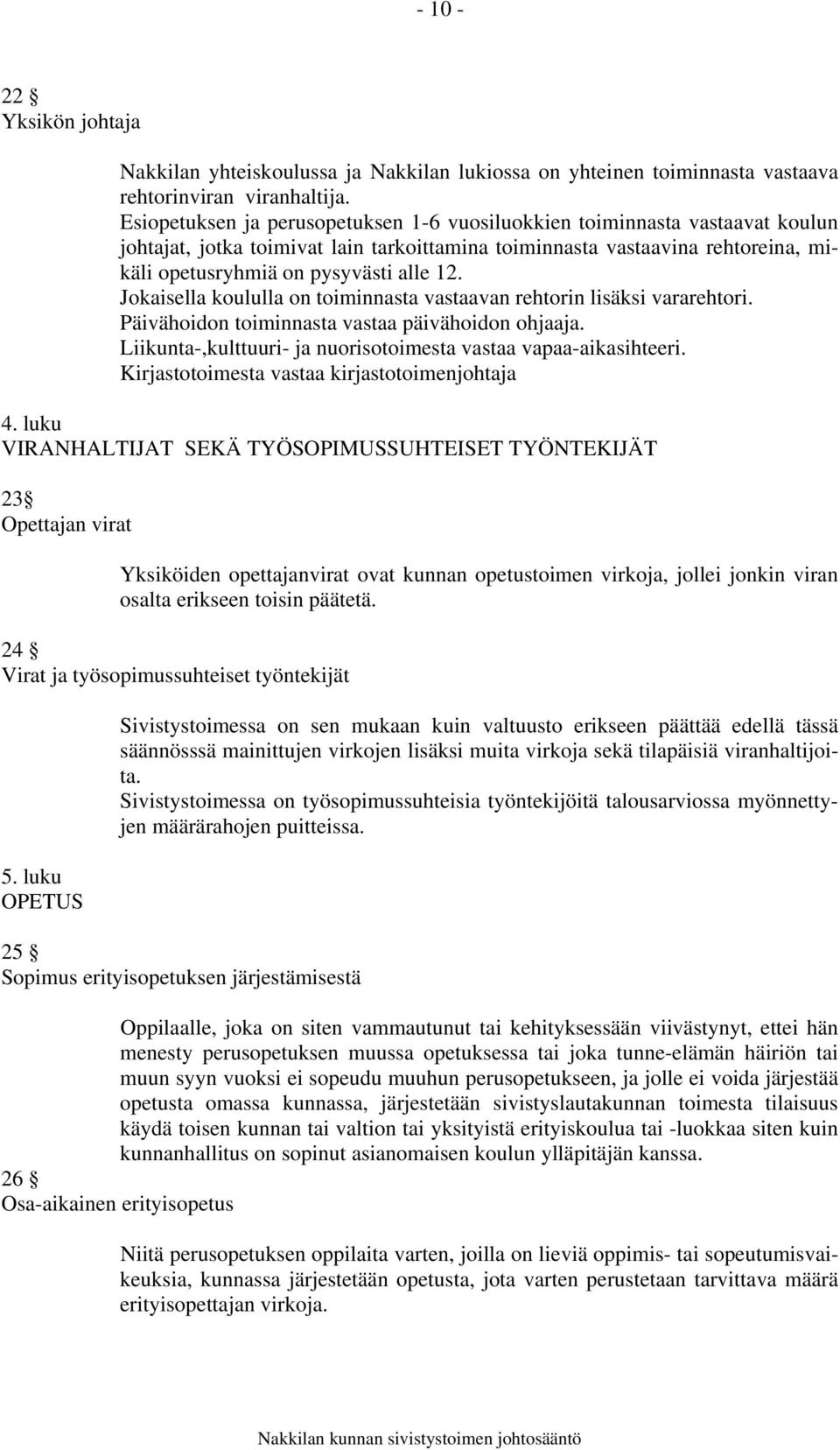 Jokaisella koululla on toiminnasta vastaavan rehtorin lisäksi vararehtori. Päivähoidon toiminnasta vastaa päivähoidon ohjaaja. Liikunta-,kulttuuri- ja nuorisotoimesta vastaa vapaa-aikasihteeri.