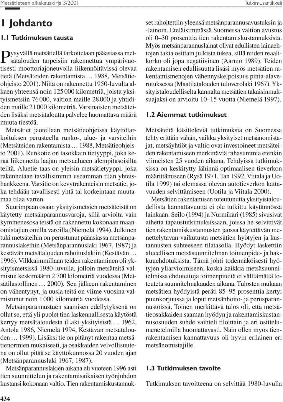 1988, Metsätieohjeisto 2001). Niitä on rakennettu 1950-luvulta alkaen yhteensä noin 125000 kilometriä, joista yksityismetsiin 76000, valtion maille 28000 ja yhtiöiden maille 21000 kilometriä.