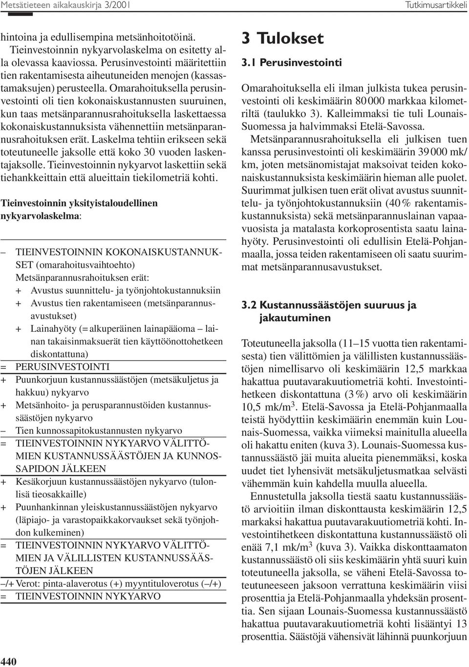 Omarahoituksella perusinvestointi oli tien kokonaiskustannusten suuruinen, kun taas metsänparannusrahoituksella laskettaessa kokonaiskustannuksista vähennettiin metsänparannusrahoituksen erät.