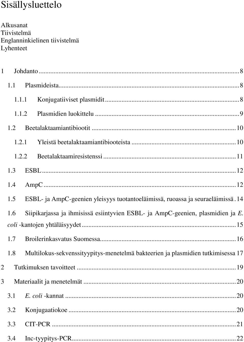 4 AmpC... 12 1.5 ESBL- ja AmpC-geenien yleisyys tuotantoeläimissä, ruoassa ja seuraeläimissä. 14 1.6 Siipikarjassa ja ihmisissä esiintyvien ESBL- ja AmpC-geenien, plasmidien ja E.