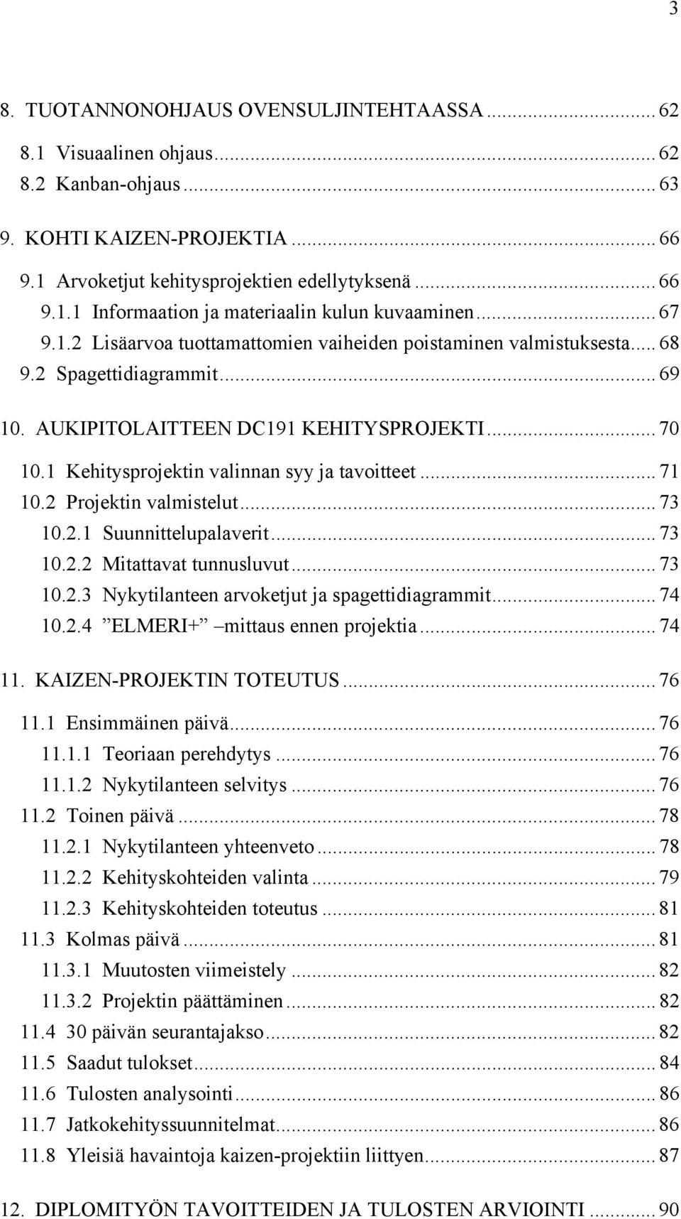 1 Kehitysprojektin valinnan syy ja tavoitteet... 71 10.2 Projektin valmistelut... 73 10.2.1 Suunnittelupalaverit... 73 10.2.2 Mitattavat tunnusluvut... 73 10.2.3 Nykytilanteen arvoketjut ja spagettidiagrammit.