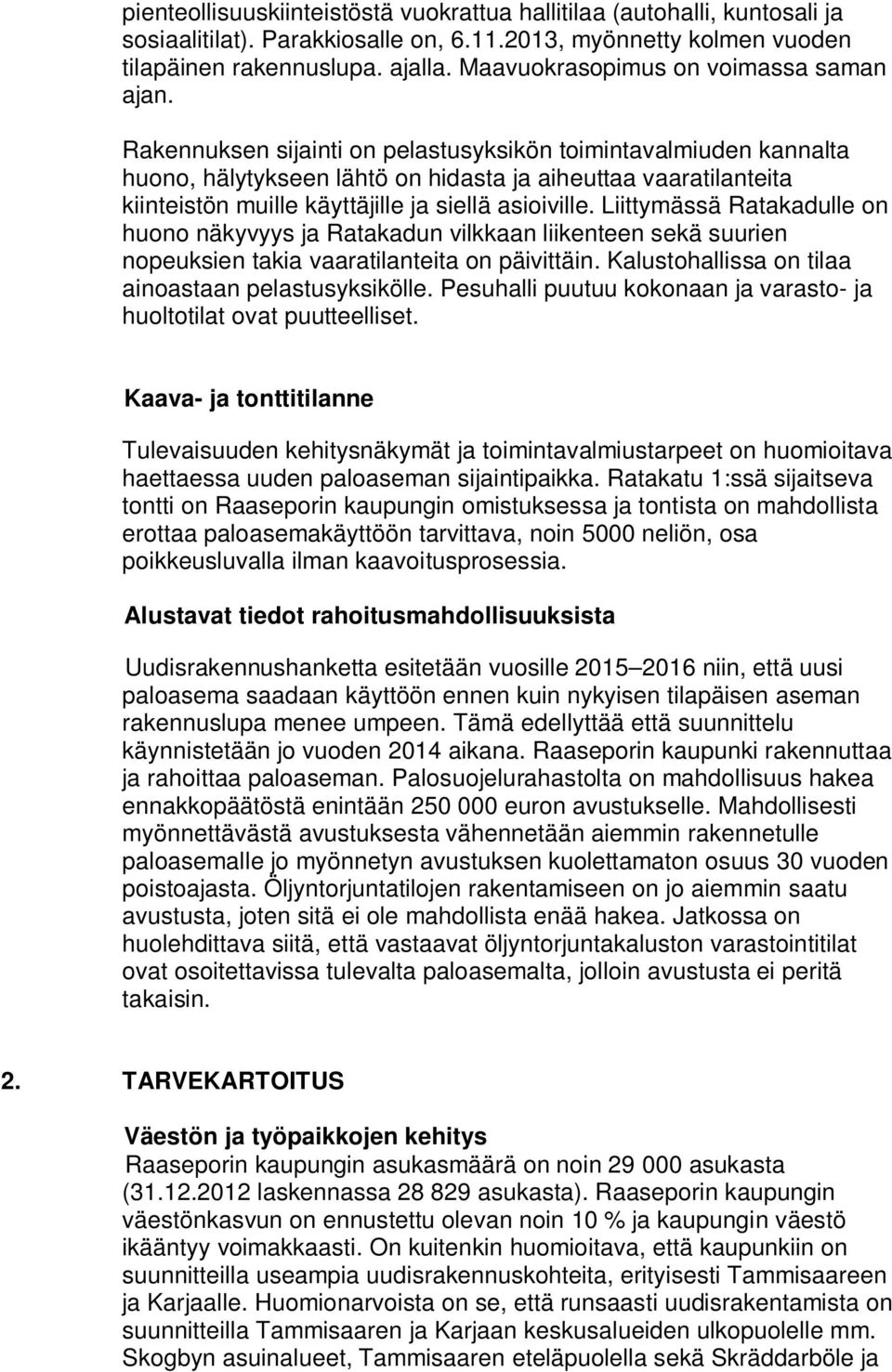 Rakennuksen sijainti on pelastusyksikön toimintavalmiuden kannalta huono, hälytykseen lähtö on hidasta ja aiheuttaa vaaratilanteita kiinteistön muille käyttäjille ja siellä asioiville.