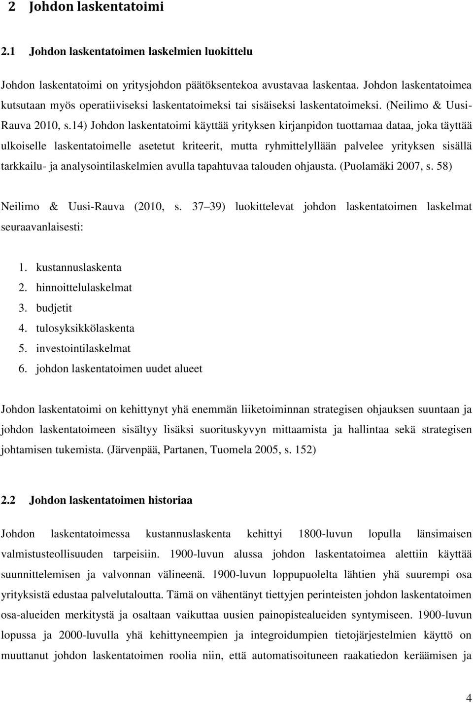 14) Johdon laskentatoimi käyttää yrityksen kirjanpidon tuottamaa dataa, joka täyttää ulkoiselle laskentatoimelle asetetut kriteerit, mutta ryhmittelyllään palvelee yrityksen sisällä tarkkailu- ja