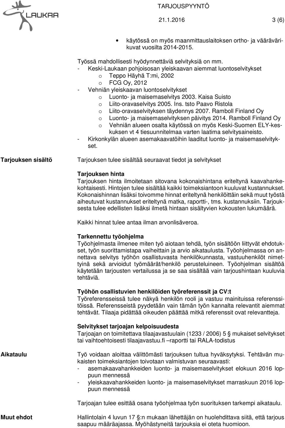 Kaisa Suisto o Liito-oravaselvitys 2005. Ins. tsto Paavo Ristola o Liito-oravaselvityksen täydennys 2007. Ramboll Finland Oy o o Luonto- ja maisemaselvityksen päivitys 2014.