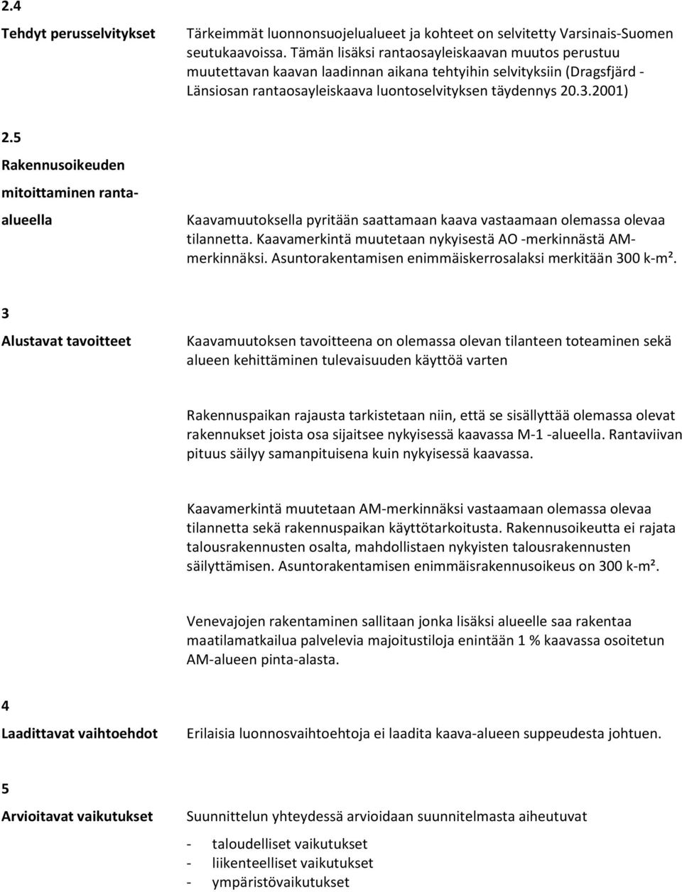 5 Rakennusoikeuden mitoittaminen rantaalueella Kaavamuutoksella pyritään saattamaan kaava vastaamaan olemassa olevaa tilannetta. Kaavamerkintä muutetaan nykyisestä AO -merkinnästä AMmerkinnäksi.