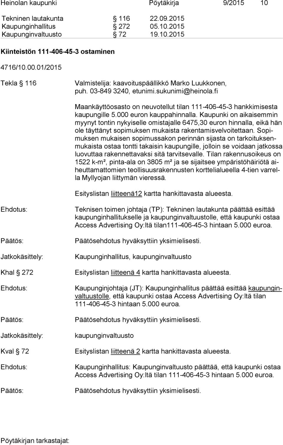 000 euron kauppahinnalla. Kaupunki on aikaisemmin myy nyt tontin nykyiselle omistajalle 6475,30 euron hinnalla, eikä hän ole täyttänyt sopimuksen mukaista rakentamisvelvoitettaan.