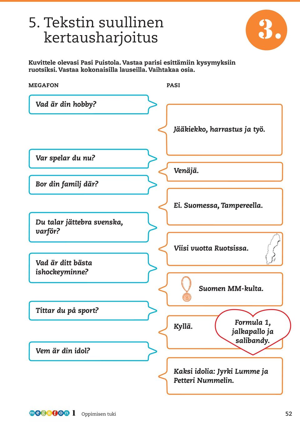 Venäjä Bor din familj där? Ei uomessa, Tampereella Du talar jättebra svenska, varför?