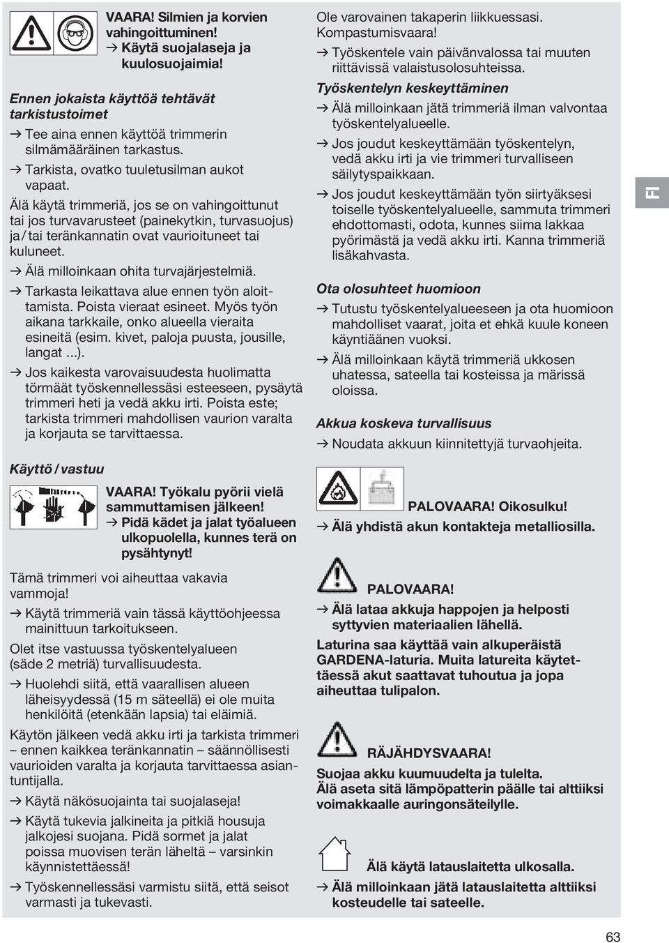 v Älä milloinkaan ohita turvajärjestelmiä. v Tarkasta leikattava alue ennen työn aloittamista. Poista vieraat esineet. Myös työn aikana tarkkaile, onko alueella vieraita esineitä (esim.