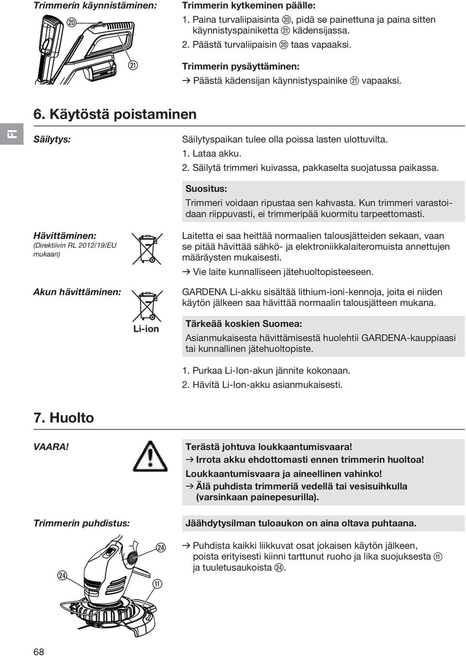 Käytöstä poistaminen FI Säilytys: Hävittäminen: (Direktiivin RL 2012/19/EU mukaan) Akun hävittäminen: Säilytyspaikan tulee olla poissa lasten ulottuvilta. 1. Lataa akku. 2. Säilytä trimmeri kuivassa, pakkaselta suojatussa paikassa.